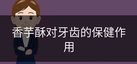 香芋酥对牙齿的保健作用 香芋酥对牙齿的保健作用